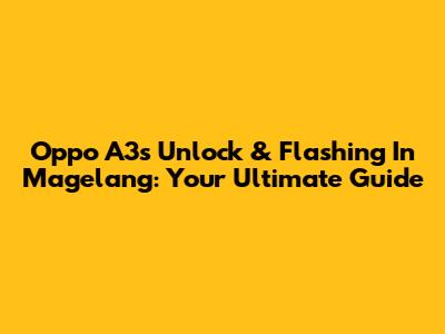 Oppo A3s Unlock & Flashing In Magelang: Your Ultimate Guide