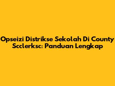 Opseizi Distrikse Sekolah Di County Scclerksc: Panduan Lengkap