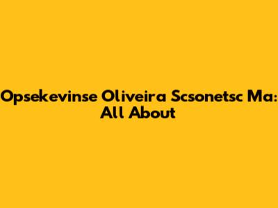 Opsekevinse Oliveira Scsonetsc Ma: All About