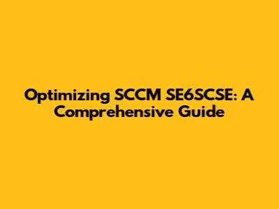 Optimizing SCCM SE6SCSE: A Comprehensive Guide