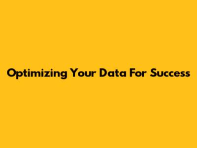 Optimizing Your Data For Success