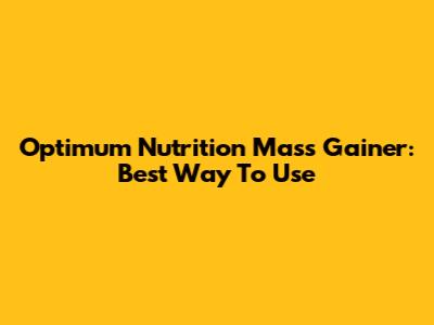 Optimum Nutrition Mass Gainer: Best Way To Use