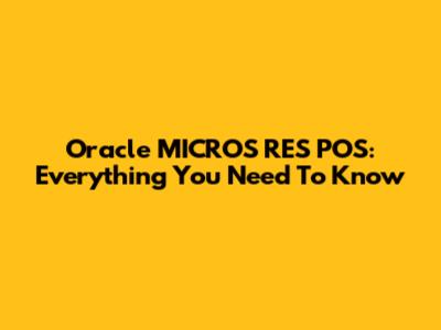Oracle MICROS RES POS: Everything You Need To Know