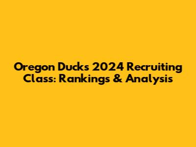 Oregon Ducks 2024 Recruiting Class: Rankings & Analysis