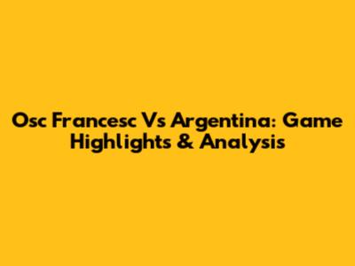 Osc Francesc Vs Argentina: Game Highlights & Analysis