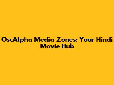 OscAlpha Media Zones: Your Hindi Movie Hub
