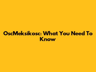 OscMeksikosc: What You Need To Know