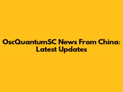 OscQuantumSC News From China: Latest Updates