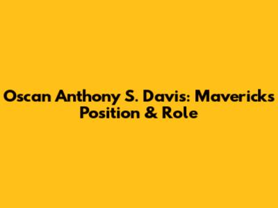 Oscan Anthony S. Davis: Mavericks Position & Role