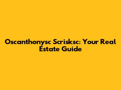 Oscanthonysc Scrisksc: Your Real Estate Guide