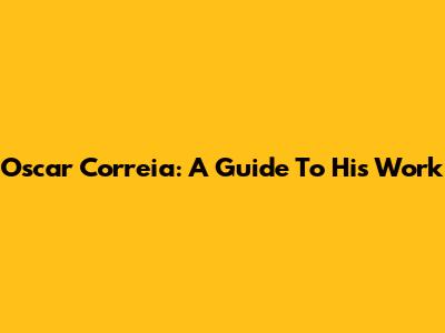 Oscar Correia: A Guide To His Work