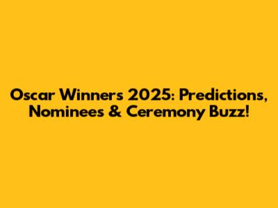 Oscar Winners 2025: Predictions, Nominees & Ceremony Buzz!