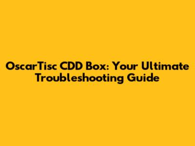 OscarTisc CDD Box: Your Ultimate Troubleshooting Guide