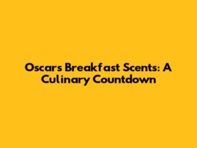 Oscars Breakfast Scents: A Culinary Countdown