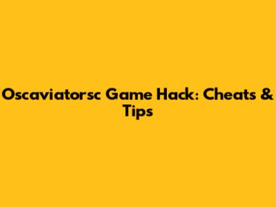 Oscaviatorsc Game Hack: Cheats & Tips