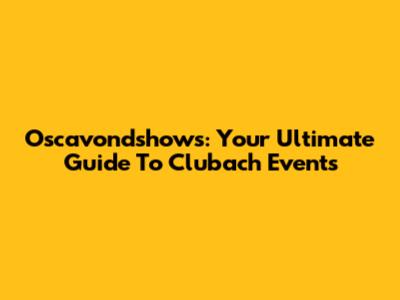 Oscavondshows: Your Ultimate Guide To Clubach Events