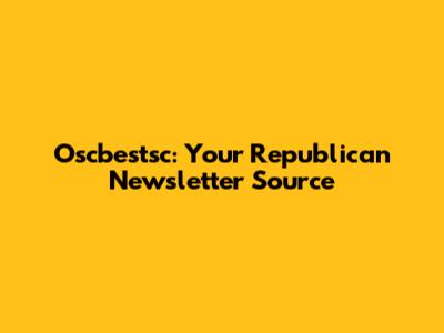 Oscbestsc: Your Republican Newsletter Source
