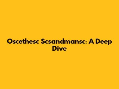 Oscethesc Scsandmansc: A Deep Dive