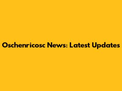 Oschenricosc News: Latest Updates