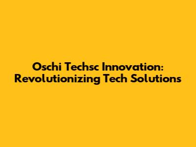 Oschi Techsc Innovation: Revolutionizing Tech Solutions