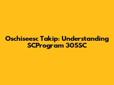 Oschiseesc Takip: Understanding SCProgram 305SC