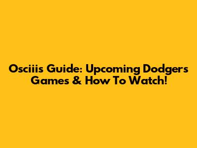 Osciii's Guide: Upcoming Dodgers Games & How To Watch!