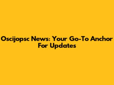 Oscijopsc News: Your Go-To Anchor For Updates