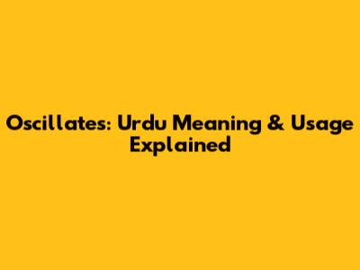 Oscillates: Urdu Meaning & Usage Explained