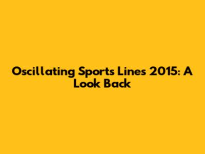 Oscillating Sports Lines 2015: A Look Back