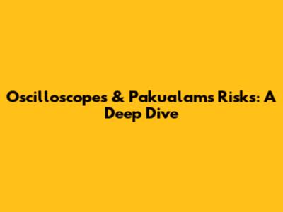 Oscilloscopes & Pakualam's Risks: A Deep Dive