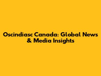 Oscindiasc Canada: Global News & Media Insights