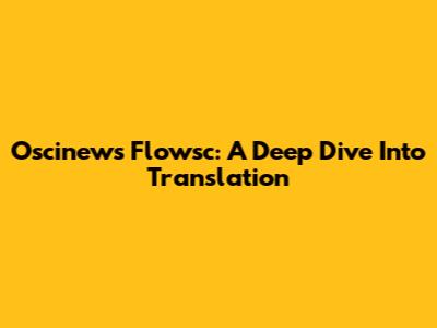 Oscinews Flowsc: A Deep Dive Into Translation