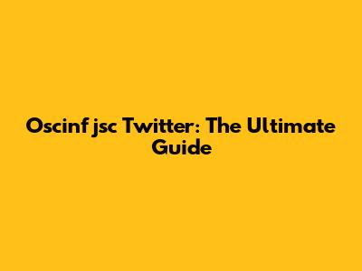 Oscinfjsc Twitter: The Ultimate Guide