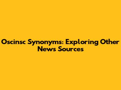 Oscinsc Synonyms: Exploring Other News Sources