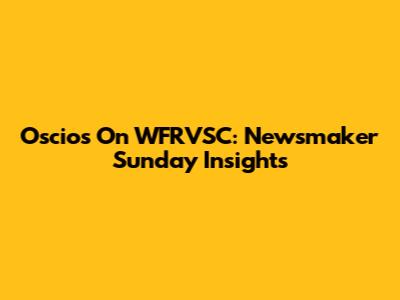 Oscios On WFRVSC: Newsmaker Sunday Insights