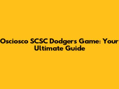 Osciosco SCSC Dodgers Game: Your Ultimate Guide