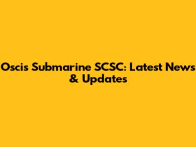 Oscis Submarine SCSC: Latest News & Updates