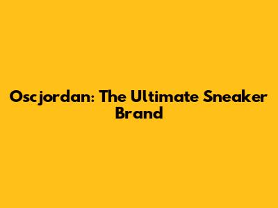 Oscjordan: The Ultimate Sneaker Brand