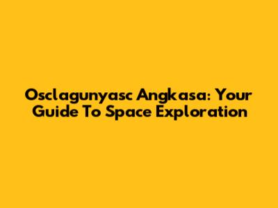 Osclagunyasc Angkasa: Your Guide To Space Exploration