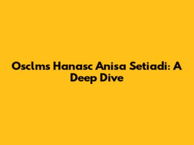 Osclms Hanasc Anisa Setiadi: A Deep Dive