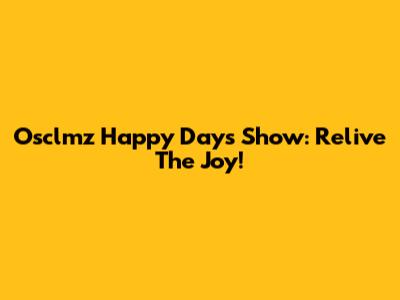 Osclmz Happy Days Show: Relive The Joy!