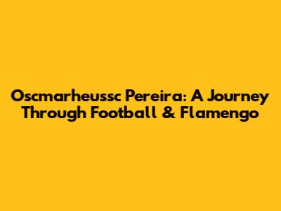 Oscmarheussc Pereira: A Journey Through Football & Flamengo