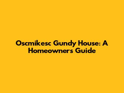 Oscmikesc Gundy House: A Homeowner's Guide
