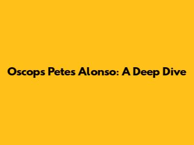 Oscops Petes Alonso: A Deep Dive