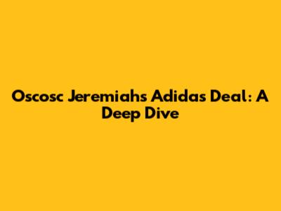 Oscosc Jeremiah's Adidas Deal: A Deep Dive