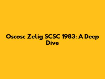 Oscosc Zelig SCSC 1983: A Deep Dive