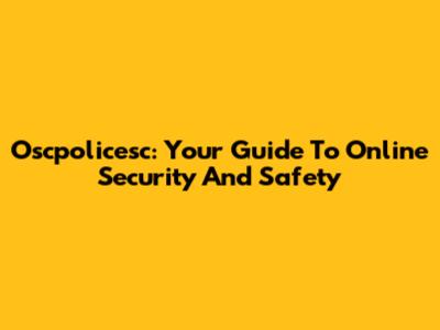 Oscpolicesc: Your Guide To Online Security And Safety