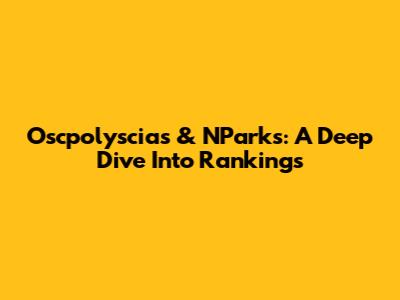 Oscpolyscias & NParks: A Deep Dive Into Rankings