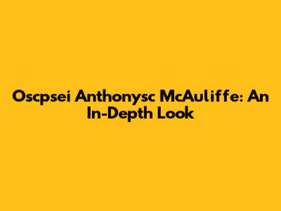 Oscpsei Anthonysc McAuliffe: An In-Depth Look