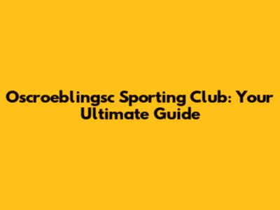 Oscroeblingsc Sporting Club: Your Ultimate Guide